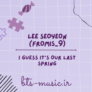 دانلود آهنگ I Guess It’s Our Last Spring LEE SEOYEON (fromis_9)