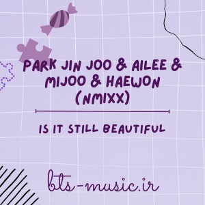دانلود آهنگ Is it still beautiful Park Jin Joo & AILEE & MIJOO & HAEWON (NMIXX)
